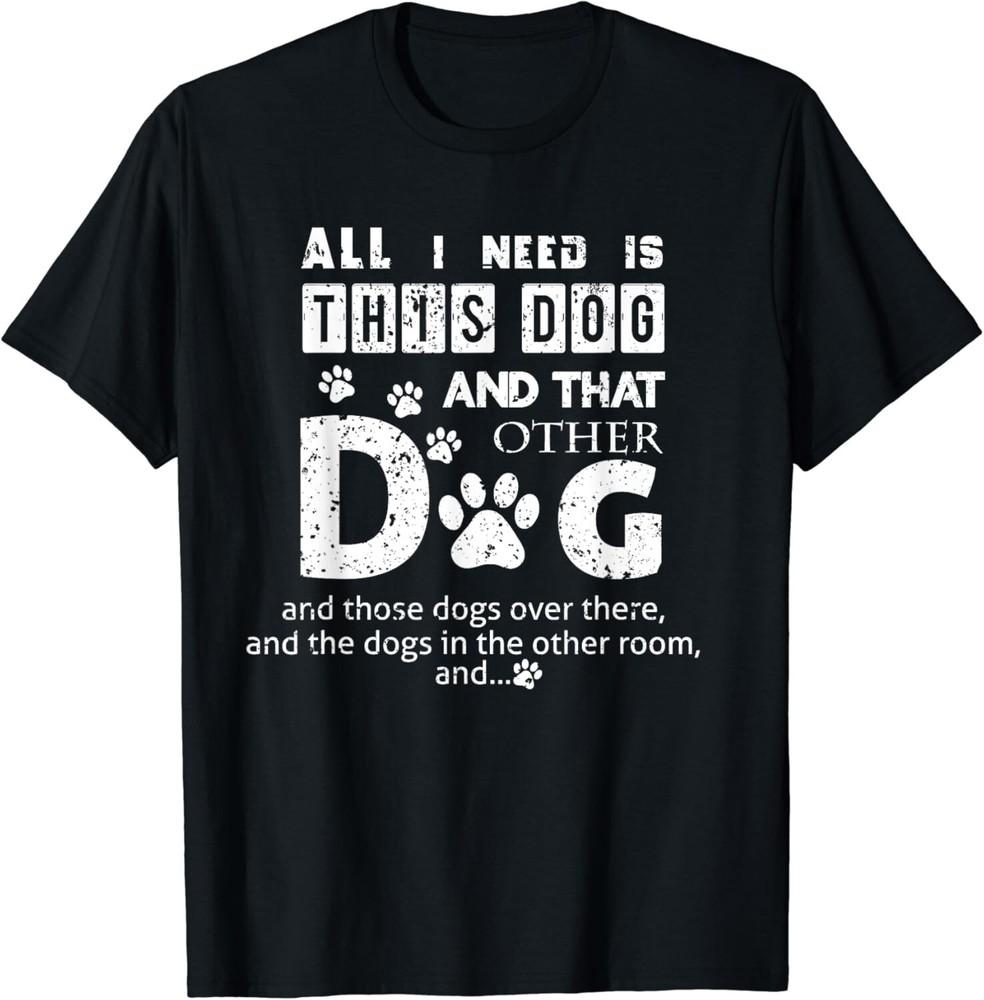 

All I Need Is This Dog, That Other Dog And Those Dogs Funny Gift Unisex T-Shirt S