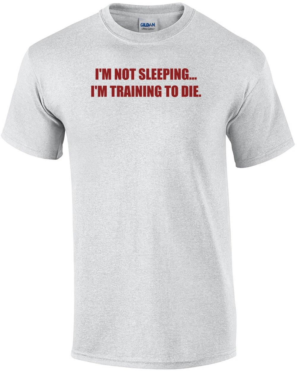 

I M NOT SLEEPING. I M TRAINING TO DIE. Shirt S