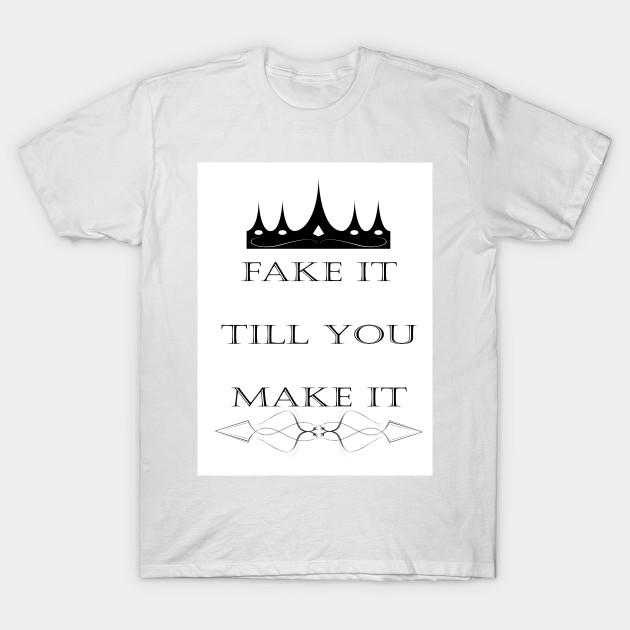 fake it till you make it t shirt