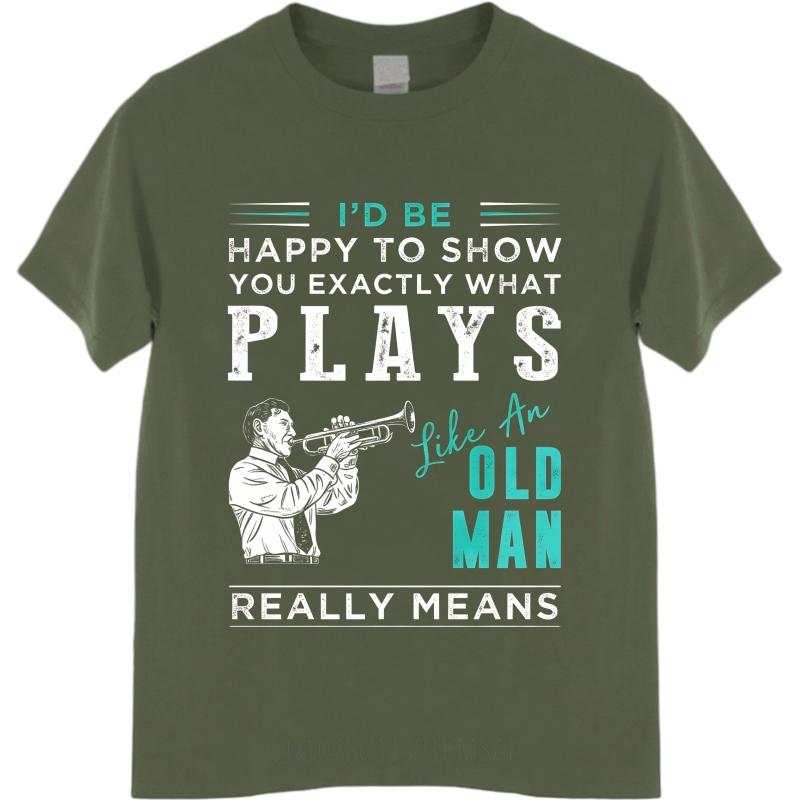 Fashion Summer For Men tshirt Id Be Happy To Show You Exactly What Plays Like An Old Man Really Means Short Sleeve Travel
