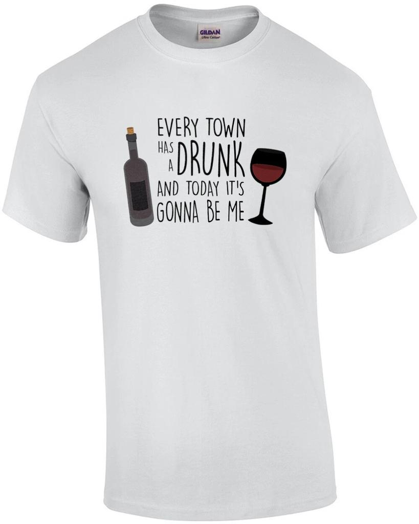 Every Town Has a Drunk And Today It's Gonna Be Me - Wine Drinking T-Shirt
