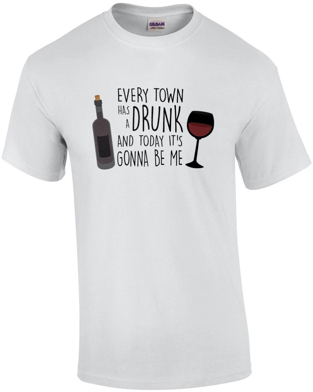 

Every Town Has a Drunk And Today It s Gonna Be Me - Wine Drinking T-Shirt 4XL