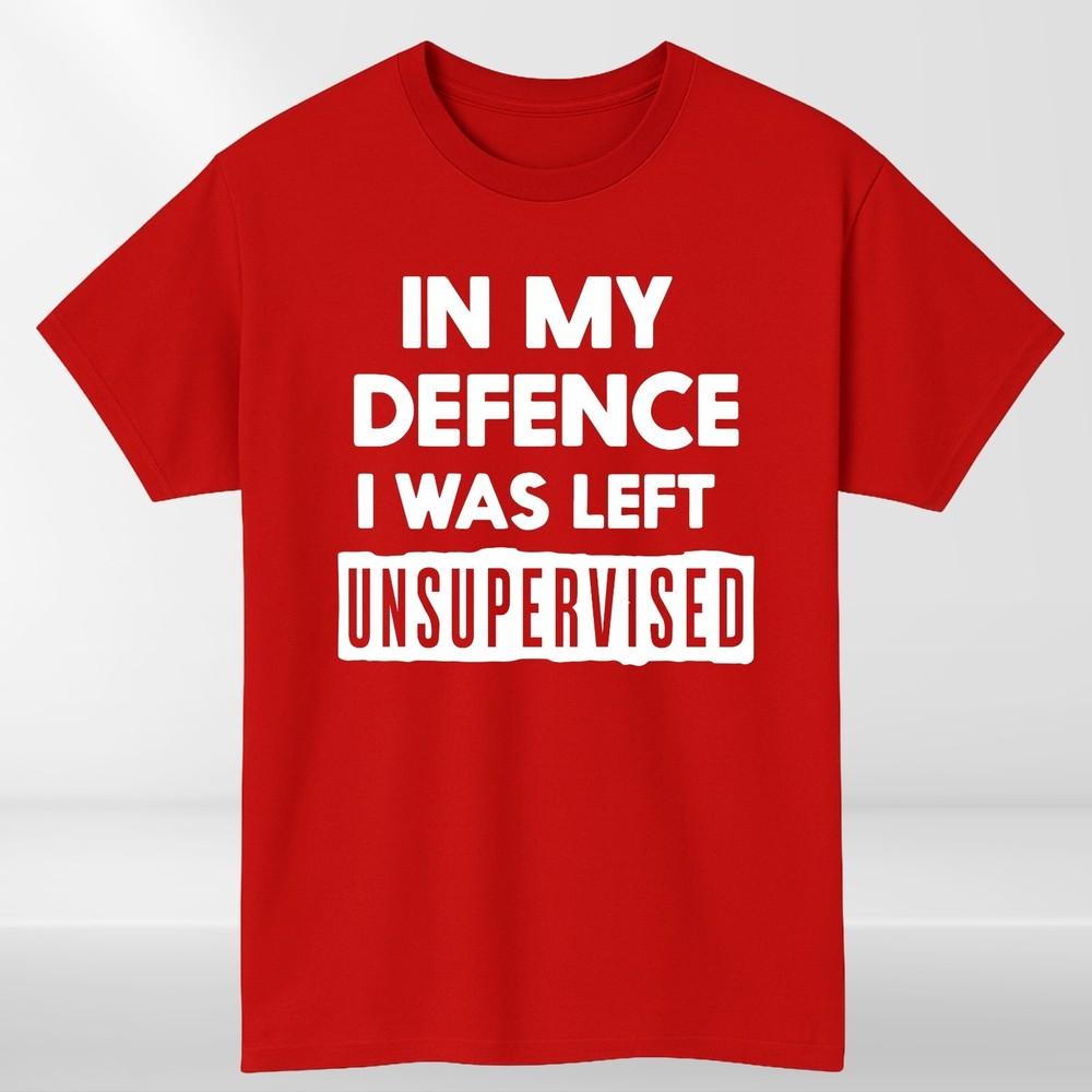In My Defence I Was Left Unsupervised Unisexs T Shirt Funny Slogan Birthday Top Tee S