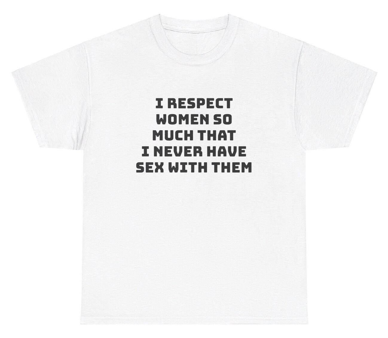 I Respect Women I Never Have Sex T Shirt Funny Weird Afraid Virgin Gag Gift Tee XXXL