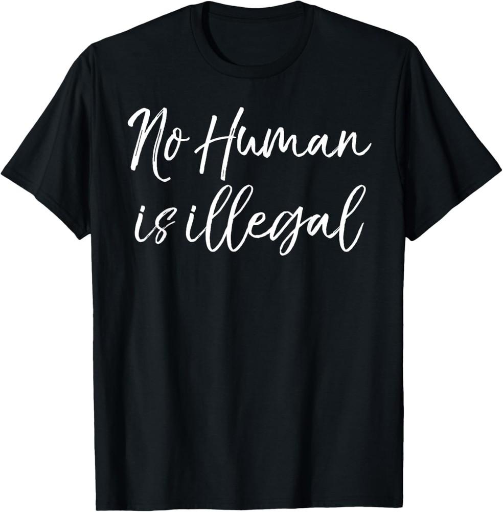 Support Immigration Quote Liberal Saying No Human is Illegal T-Shirt Unisex T-Shirt M
