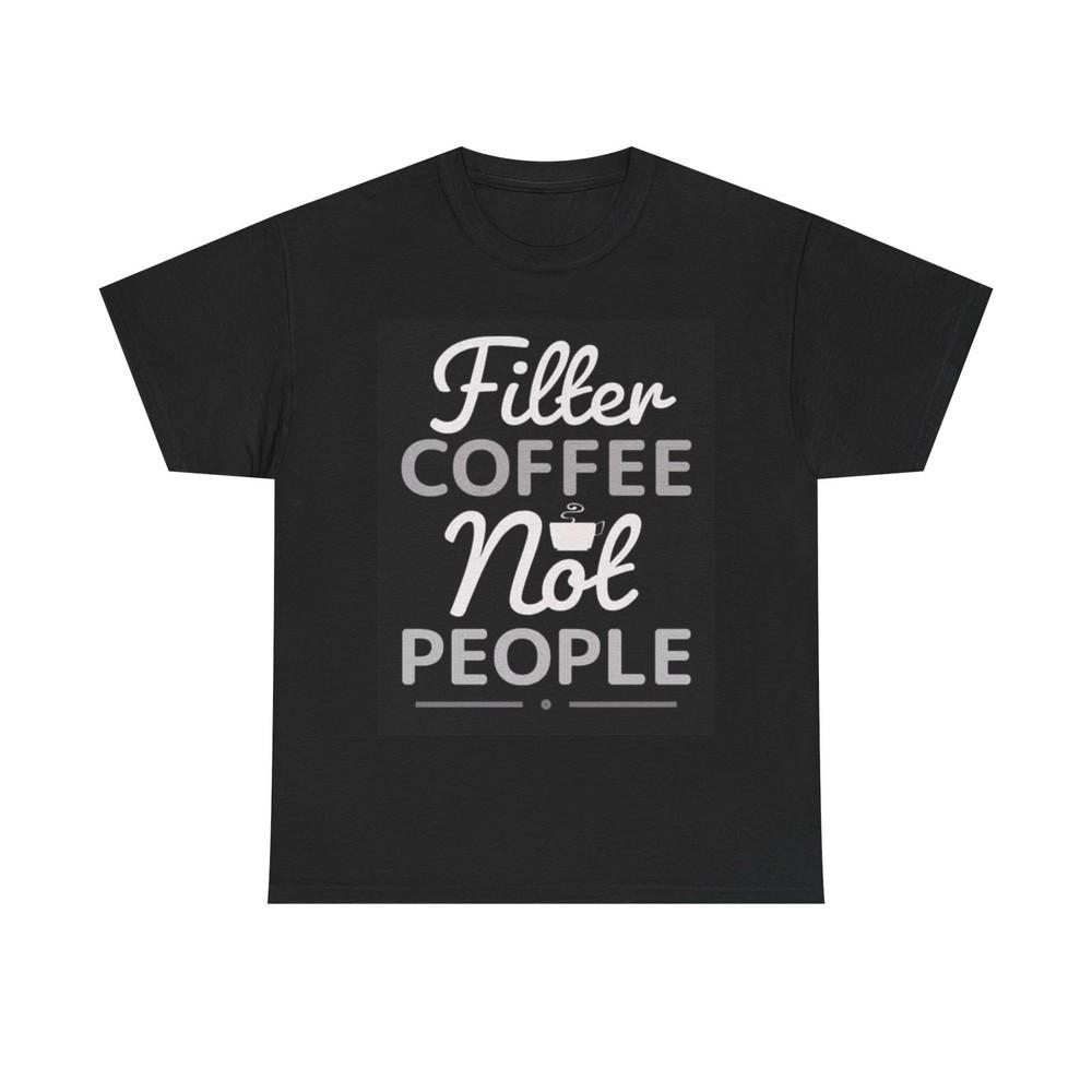 Filter Coffee Not People Shirt Funny Graphic Dunkins Unisex Heavy Cotton Tee 3XL