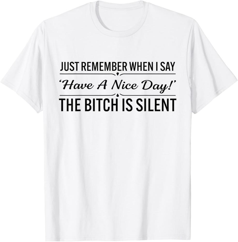 Just Remember When I Say Have A Nice Day The Bitch is Silent T-Shirt 2XL