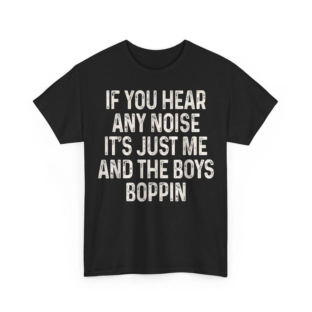 

If You Hear Any Noise It s Just Me And The Boys Boppin Men s T-Shirt 3XL