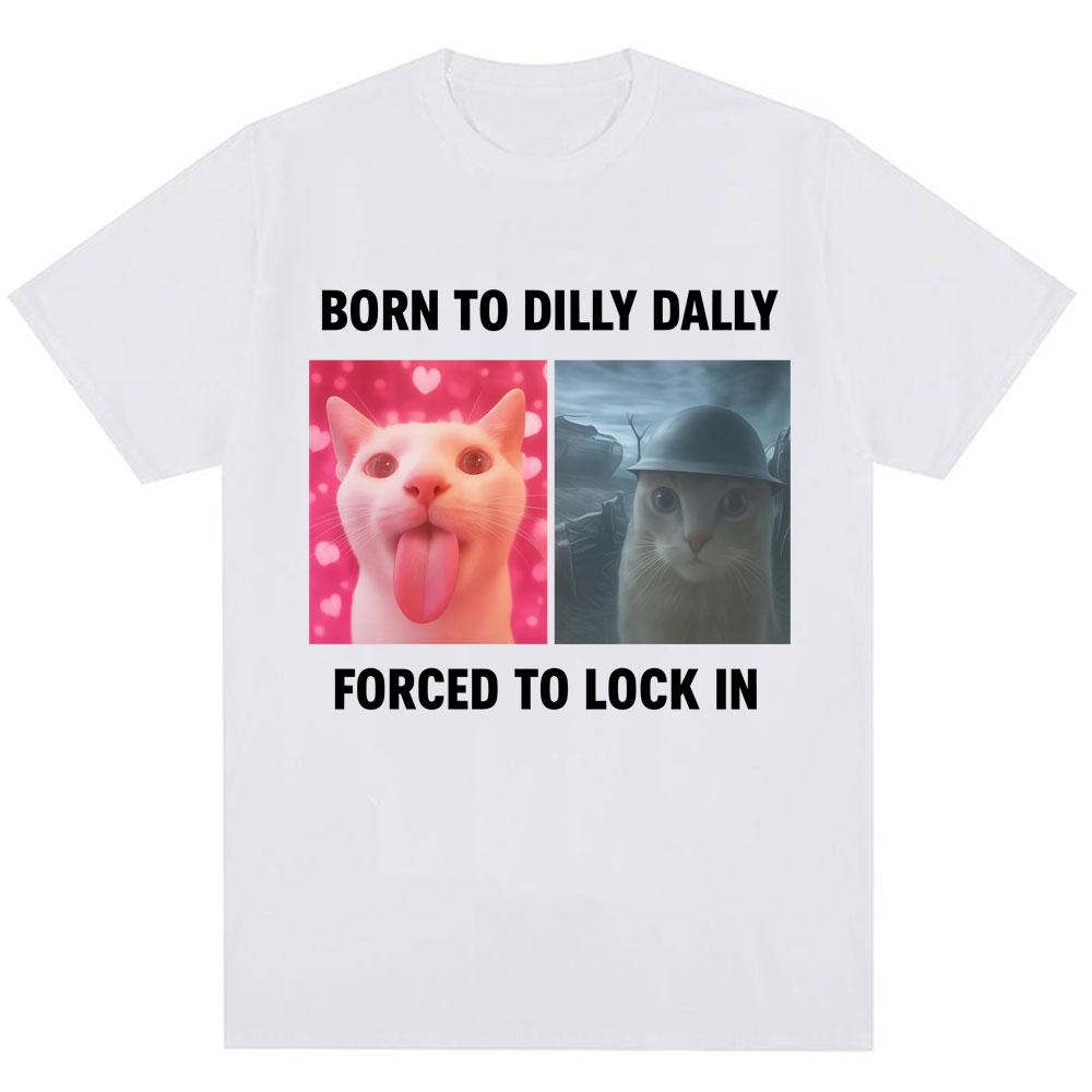 Born To Dilly Dally Forced To Lock in Funny Meme T-Shirts Humor Cat Graphic Fashion T Shirts Men Women Oversized Cotton T-shirt