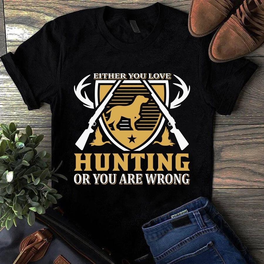 Either You Love Hunting or You Are Wrong Men s and Women s T-shirts S