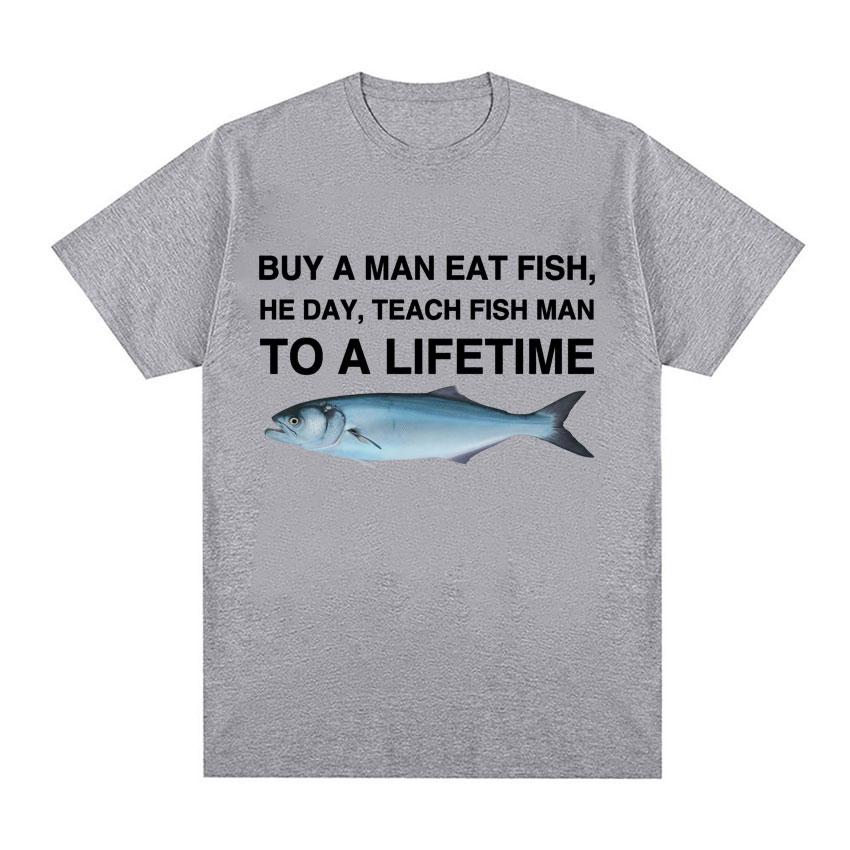 Buy A Man Eat Fish He Day Teach Fish Man To A Lifetime Funny Meme T Shirt Unisex Fashion Retro T-shirt Men Cotton Oversized Tees