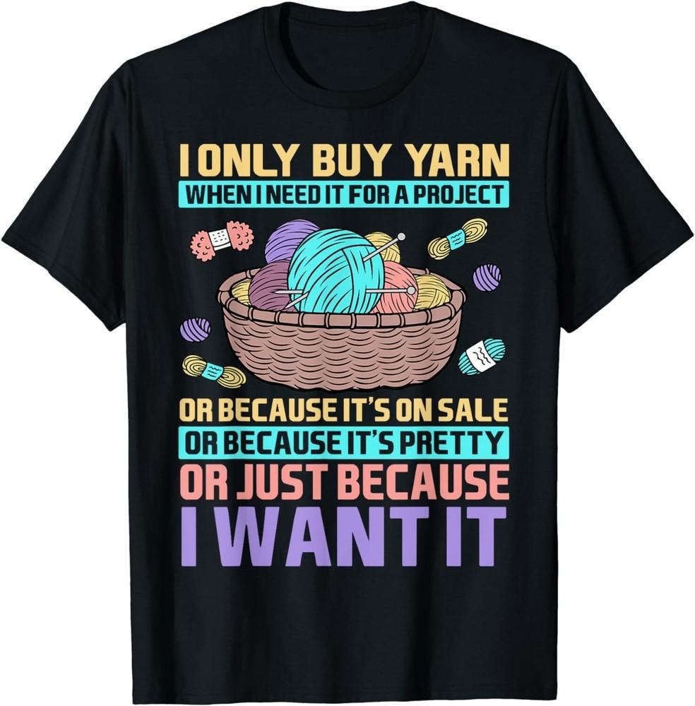 

I Only Buy Yarn When I Need It For A Project Knitting Gift Unisex T-Shirt L