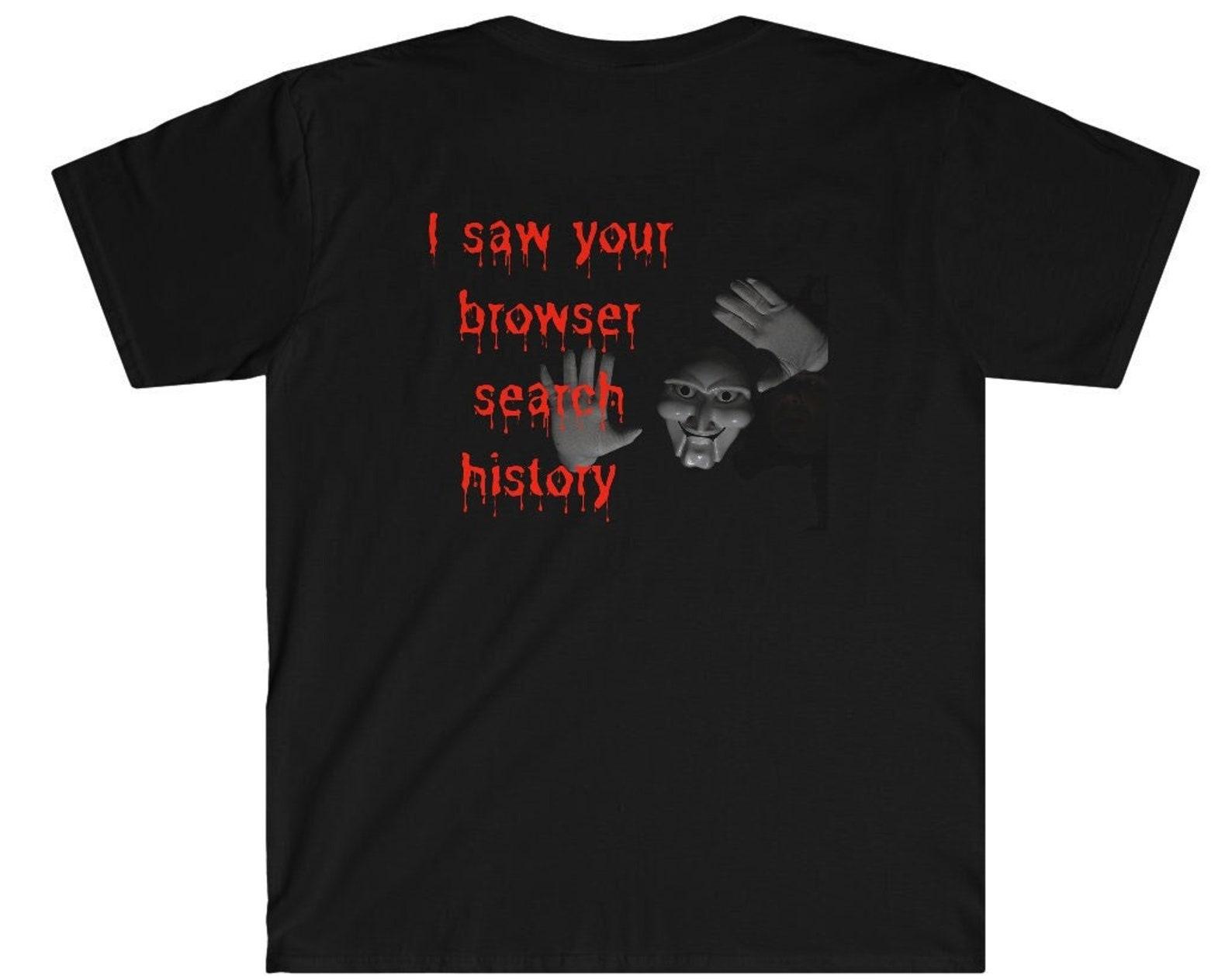 Memes T-Shirt - I saw your browser search history Shirt / Scary movie graphic T-Shirt / Funny T-Shirt / Halloween shirt / Internet shirt L