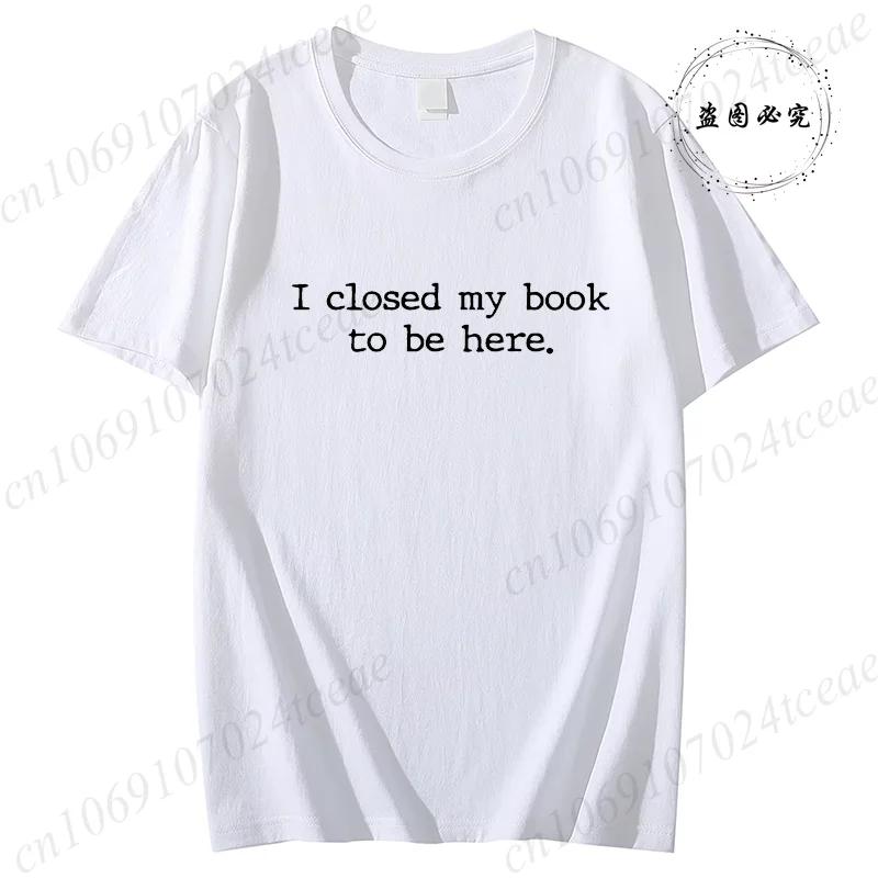 

I Closed My Book To Be Here TShirts Book Lover Tops Reading Reader Tees Librarian Shirt Book Lover Gift Funny Top Clothing S