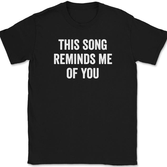

This Song Reminds Me of You T-Shirt Funny Music Lyrics Humor Gift Tee 4XL