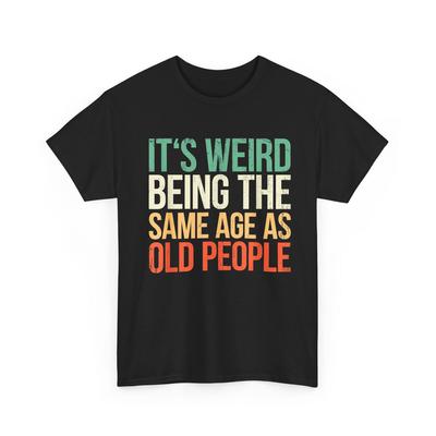 It's Weird Being The Same Age As Old People, Funny Shirt Men, Fathers Day Gift, Husband T-Shirt, Funny Old People Shirt, Dad Gift Humor Tee