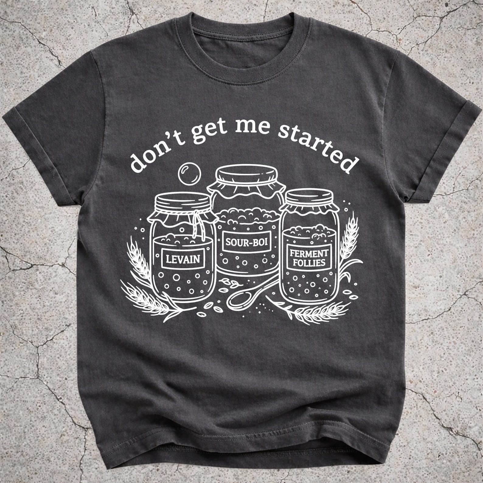 Dont Get Me Started Sourdough Shirt, Funny Baker Gift, Bread Making Tee M