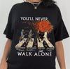 The Beatles Walking Across Abbey Road Shirts You’ll Never Walk Alone T-Shirt Unisex T-Shirt