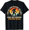 Not All Who Wander Are Lost Bigfoot Looking for Golf Balls T-Shirt
