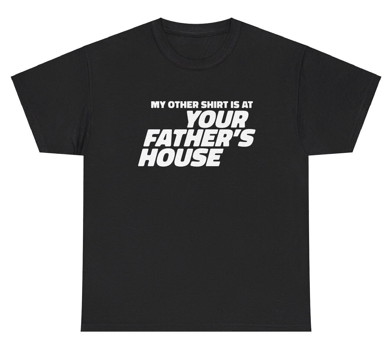 My Other Shirt Is At Your Father’s House T Shirt Funny Adult Humor Gag Gift Tee XXXL