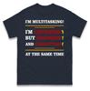 Im Multi Tasking Listening, Ignoring, Forgetting Funny T Shirt