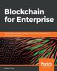 The Blockchain for Enterprise : Build Scalable Blockchain Applications with Privacy, Interoperability, and Permissioned Features Book