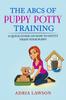 Kniha The ABCs Of Puppy Potty Training : A Quick Guide On How To Potty Train Your Puppy