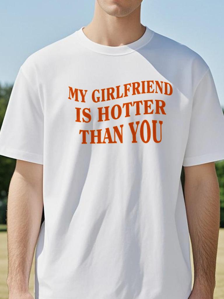 My Girlfriend Is Hotter Than You TShirt for Men Valentines Day T Shirt Fun Boyfriend Tee Shirt Short Sleeve Woman Tshirt