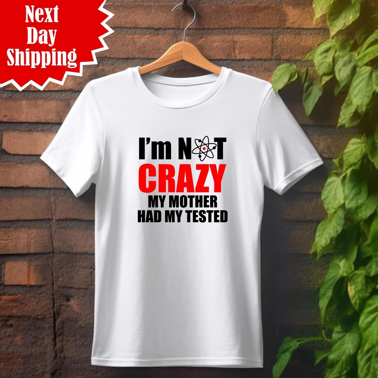 I m Not Crazy My Mother Had Me Tested T-Shirt Big Bang Funny Quote Gift Tee Tops XL