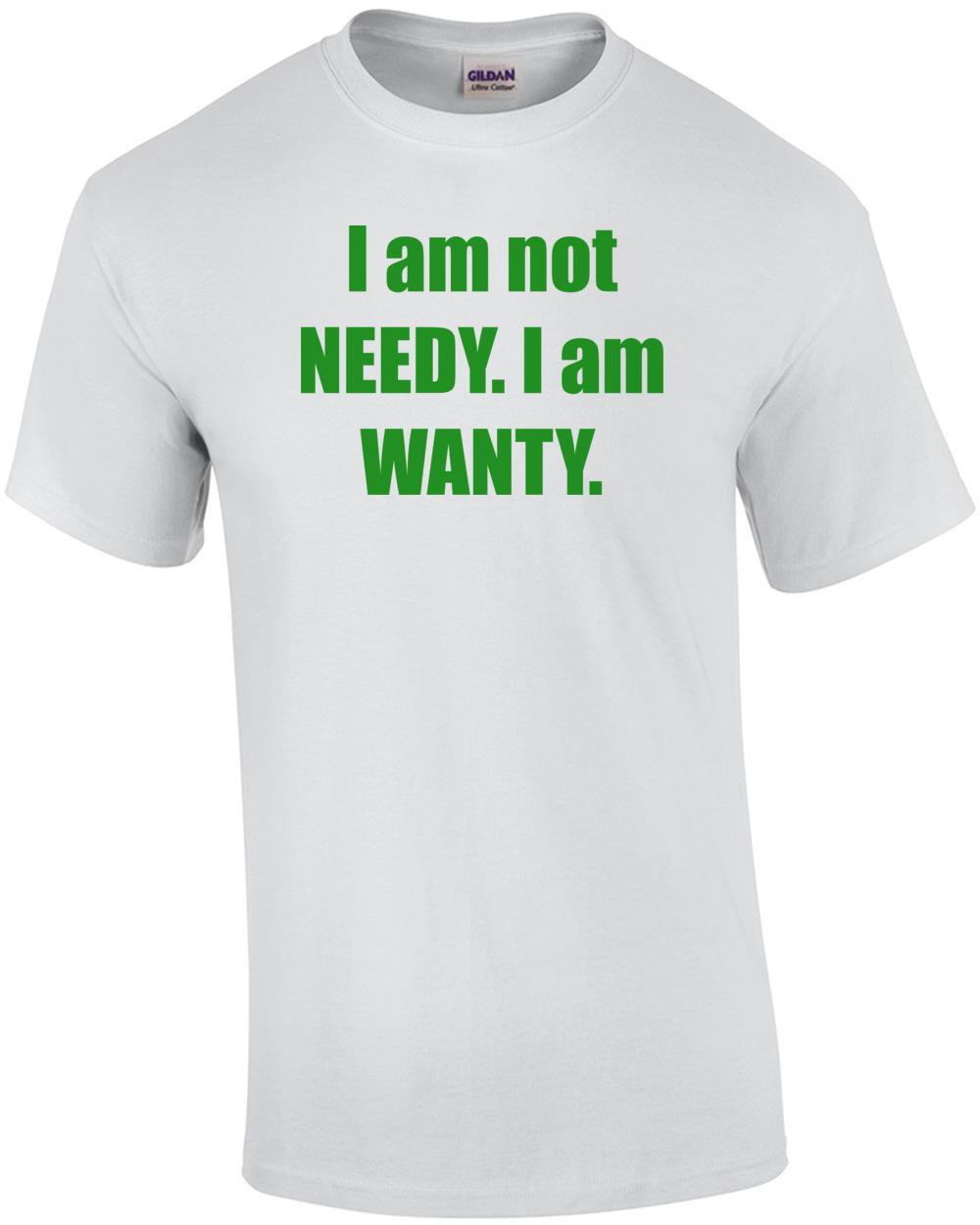 I am not NEEDY. I am WANTY. Shirt Unisex T-Shirt XXXL