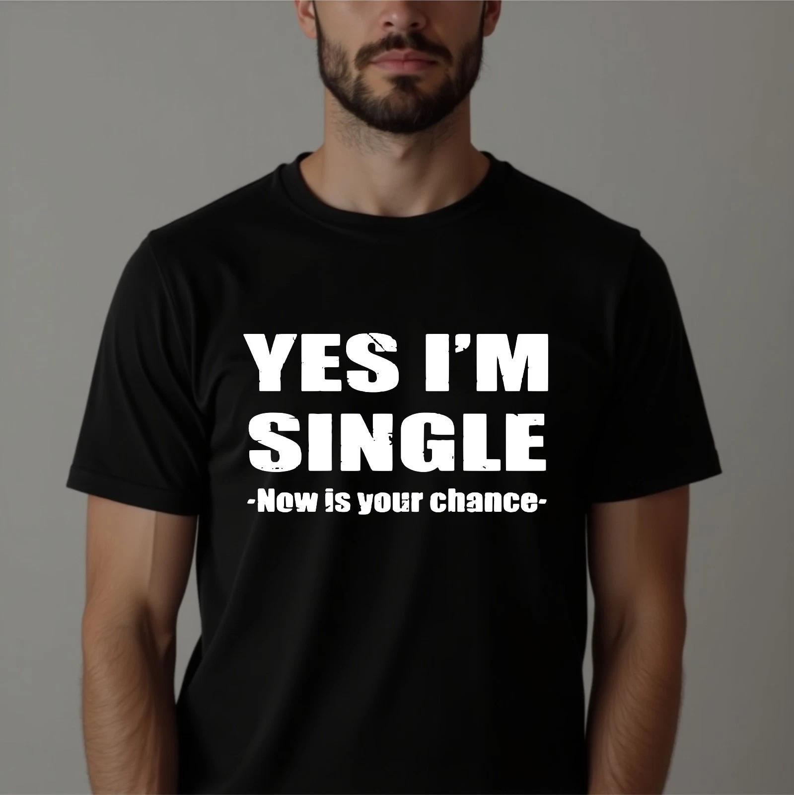 Yes I m Single T-shirt New Is Your Chance Funny Status Sarcastic Top Men s Tee 4XL