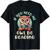 If You Need Me Owl Be Reading T-Shirt
