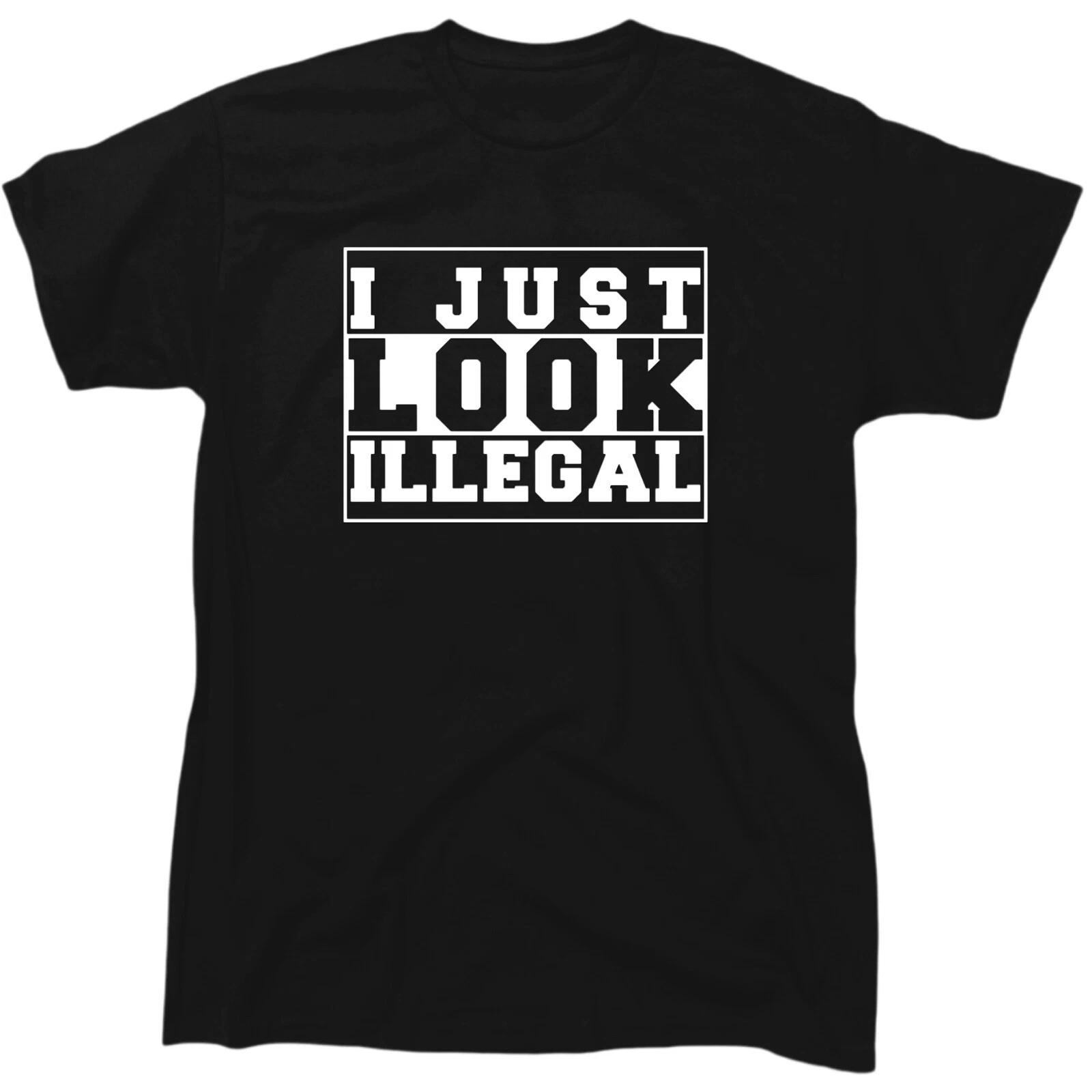 I Just Look Illegal Men’s Funny Offensive T-Shirt - Cotton - Gift S