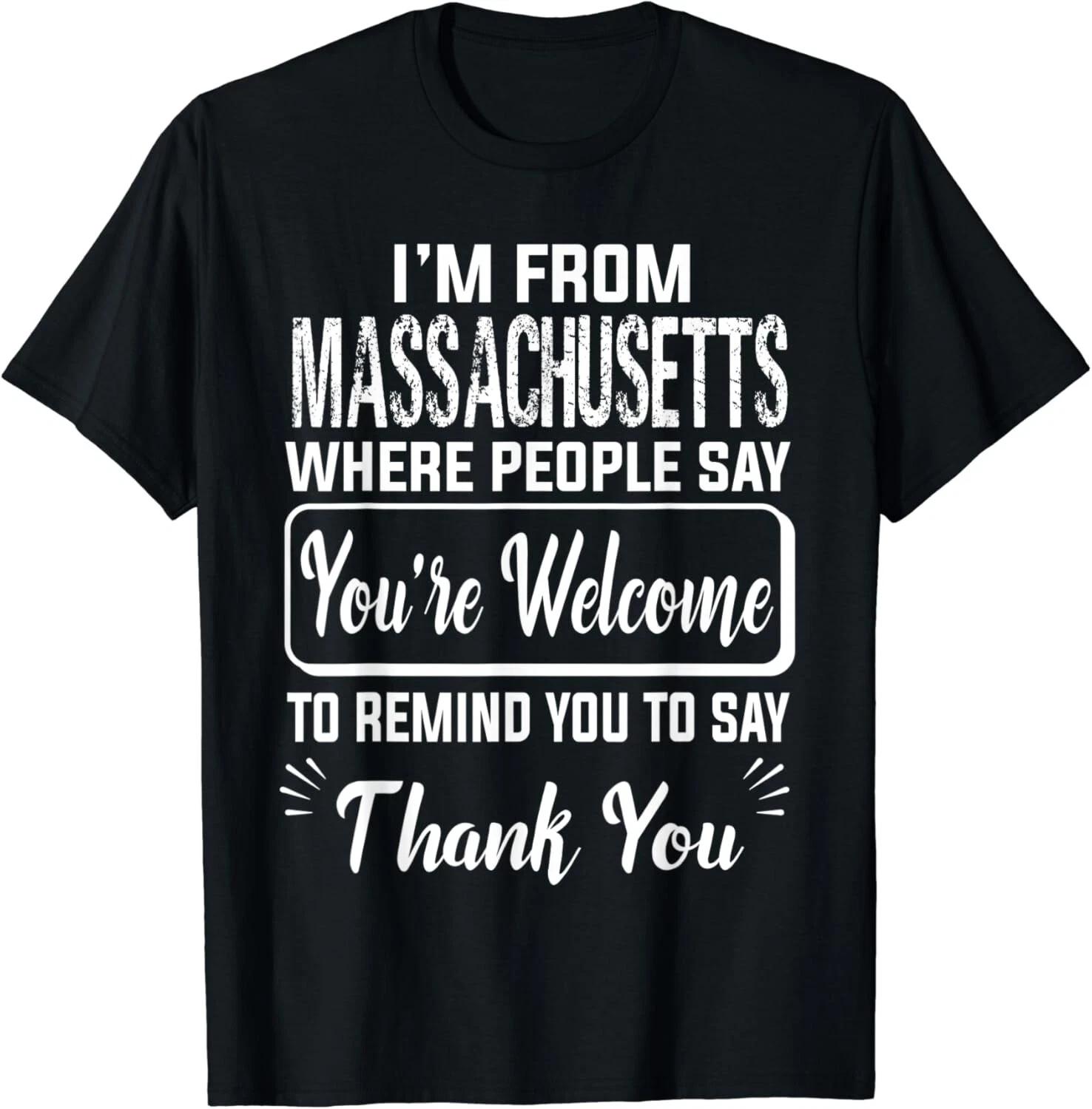 

I m From Massachusetts Where People Say You re Welcome To Gift Unisex T-Shirt 4XL