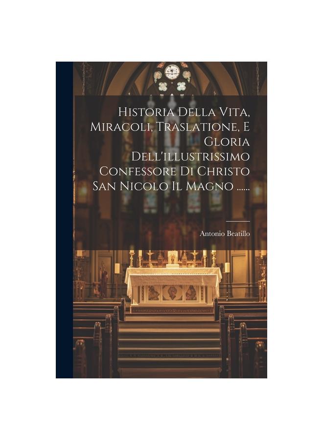 Historia Della Vita, Miracoli, Traslatione, E Gloria Dell'illustrissimo Confessore Di Christo San Nicolo Il Magno ......