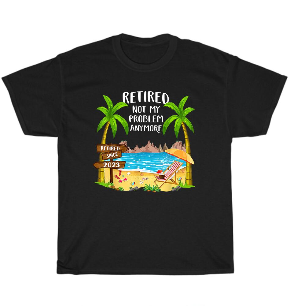 

Retired 2023 Not My Problem Anymore Beach Retirement T-Shirt Unisex Tee Gift NEW 4XL