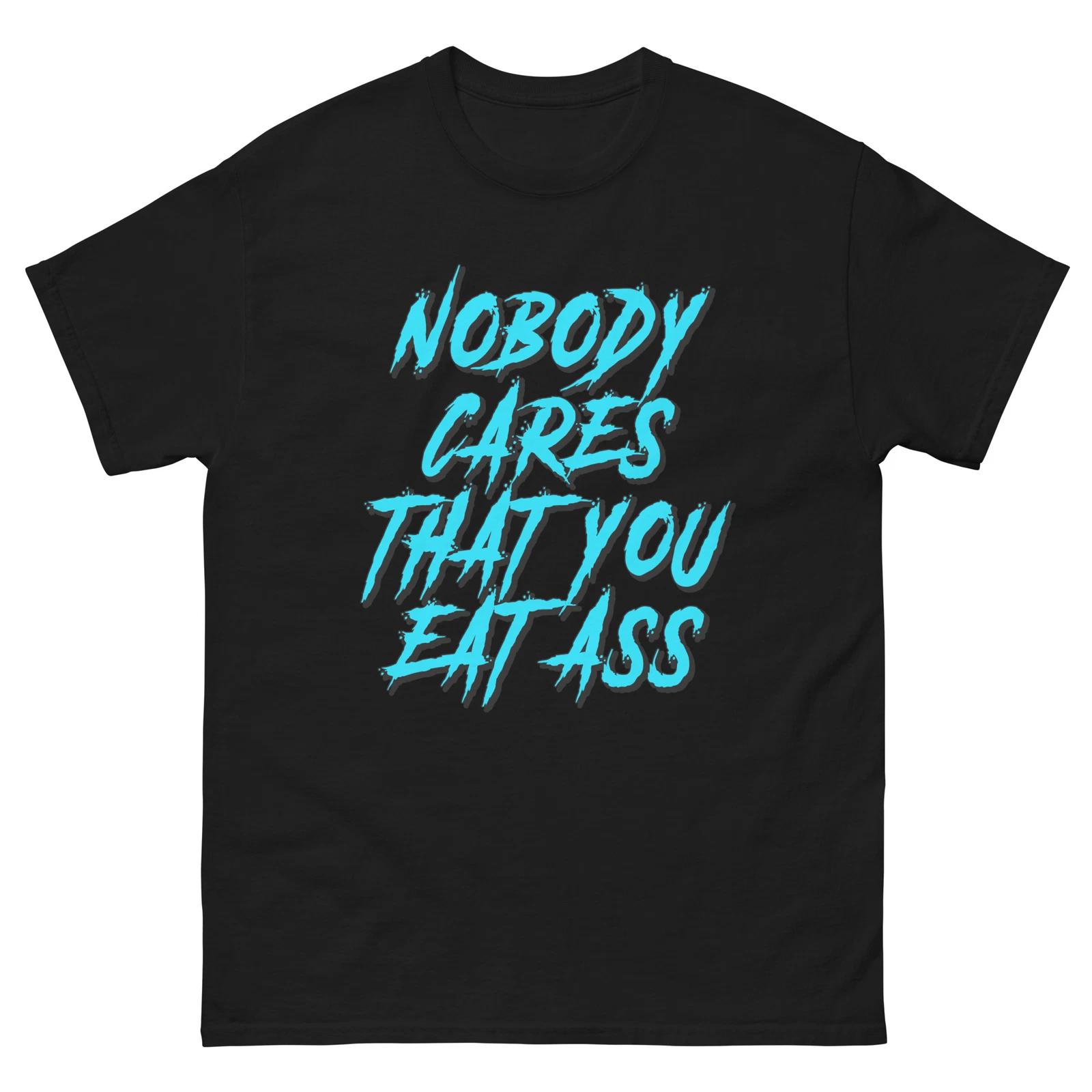Nobody Cares That You Eat Ass, funny design, rude design, Unisex classic tee 3XL