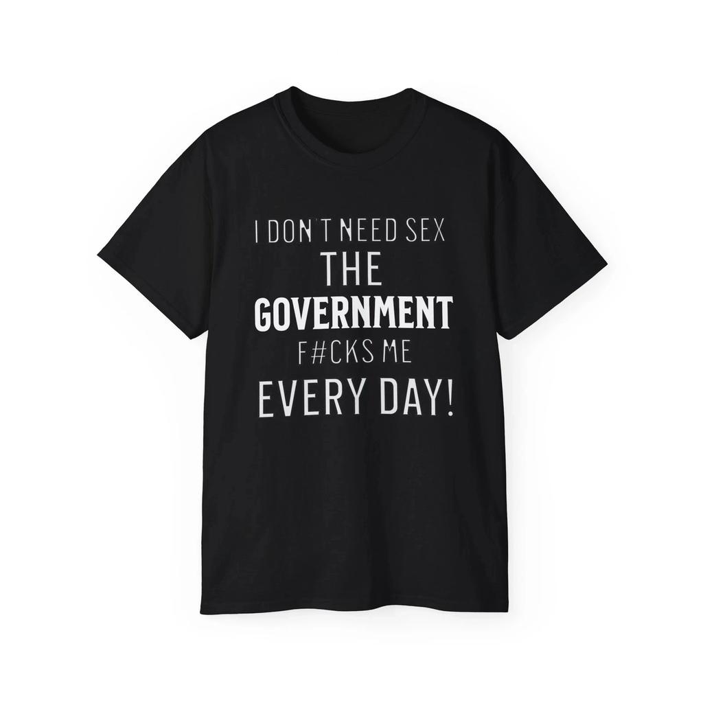 Funny Slogan T- Shirt,Sarcastic,I Don't Need Sex The Government F#cks Me Everyday