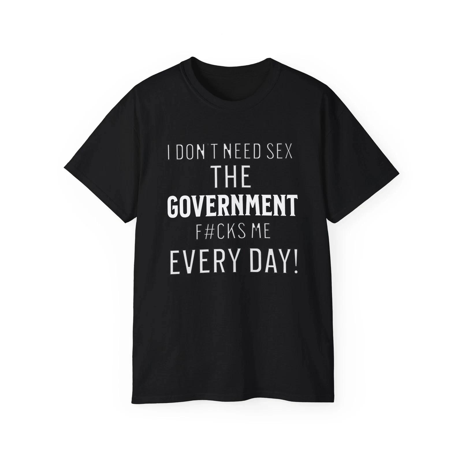 Funny Slogan T- Shirt,Sarcastic,I Don t Need Sex The Government F#cks Me Everyday M