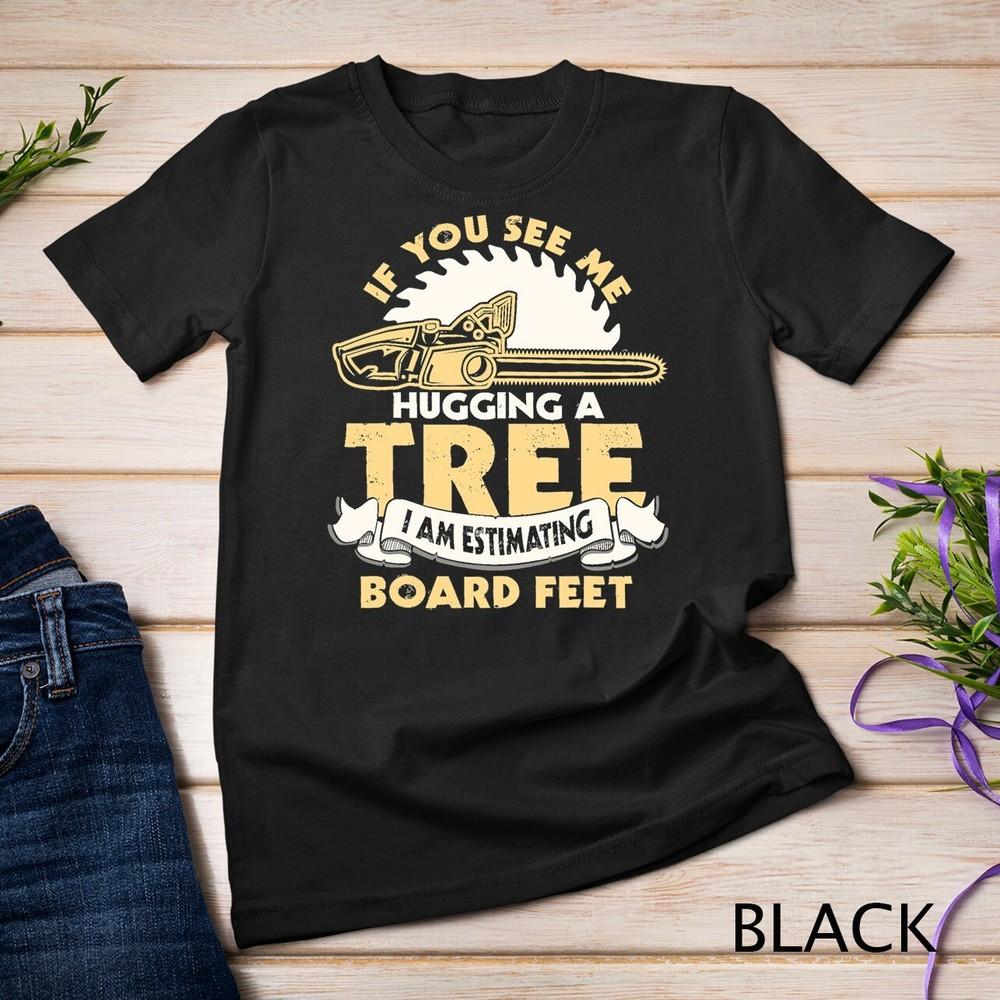 If You See Me Hugging A Tree Logger Woodworking Carpentry T-Shirt Unisex T-shirt