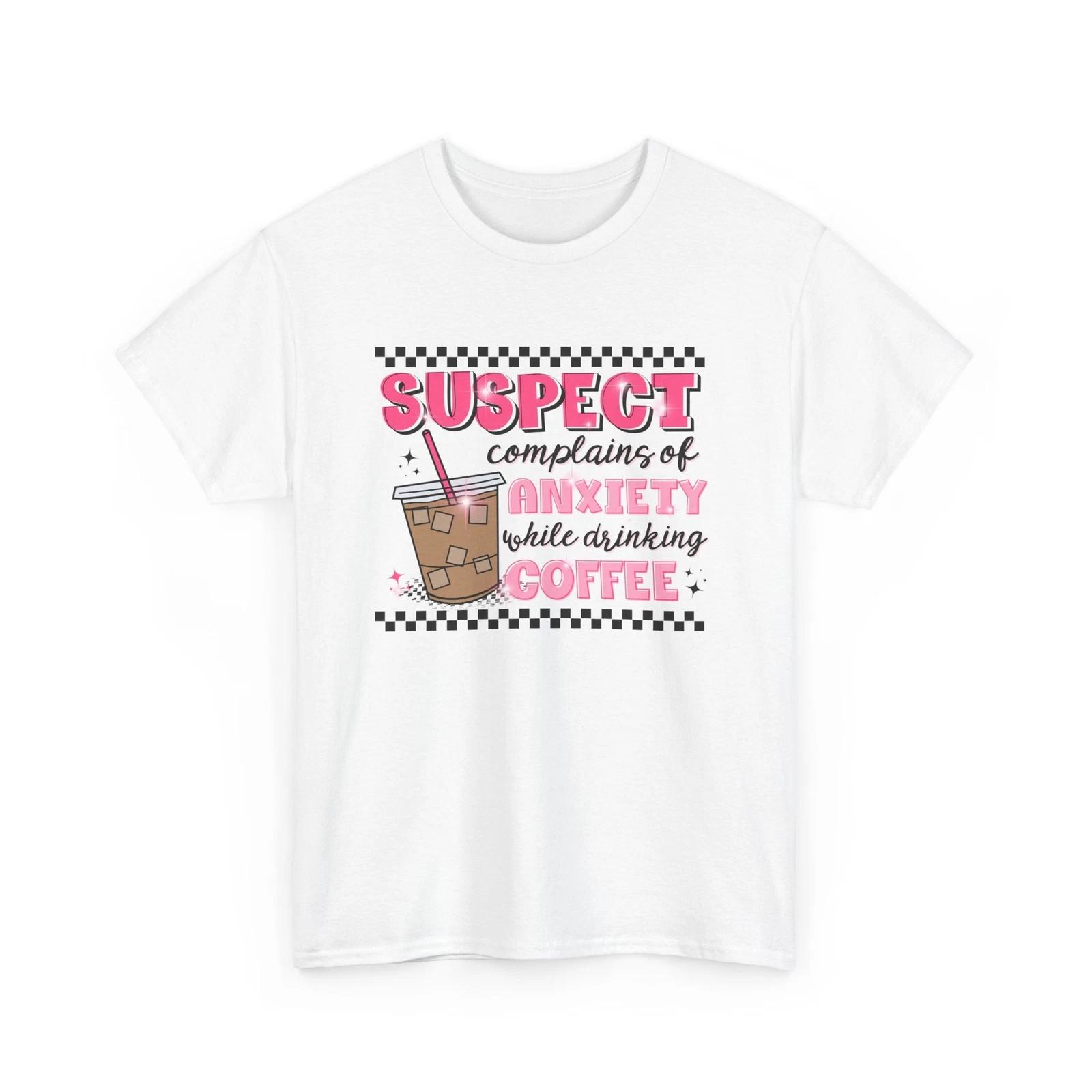 

Funny Anxiety T-Shirt - Suspect complains of anxiety while drinking coffee S