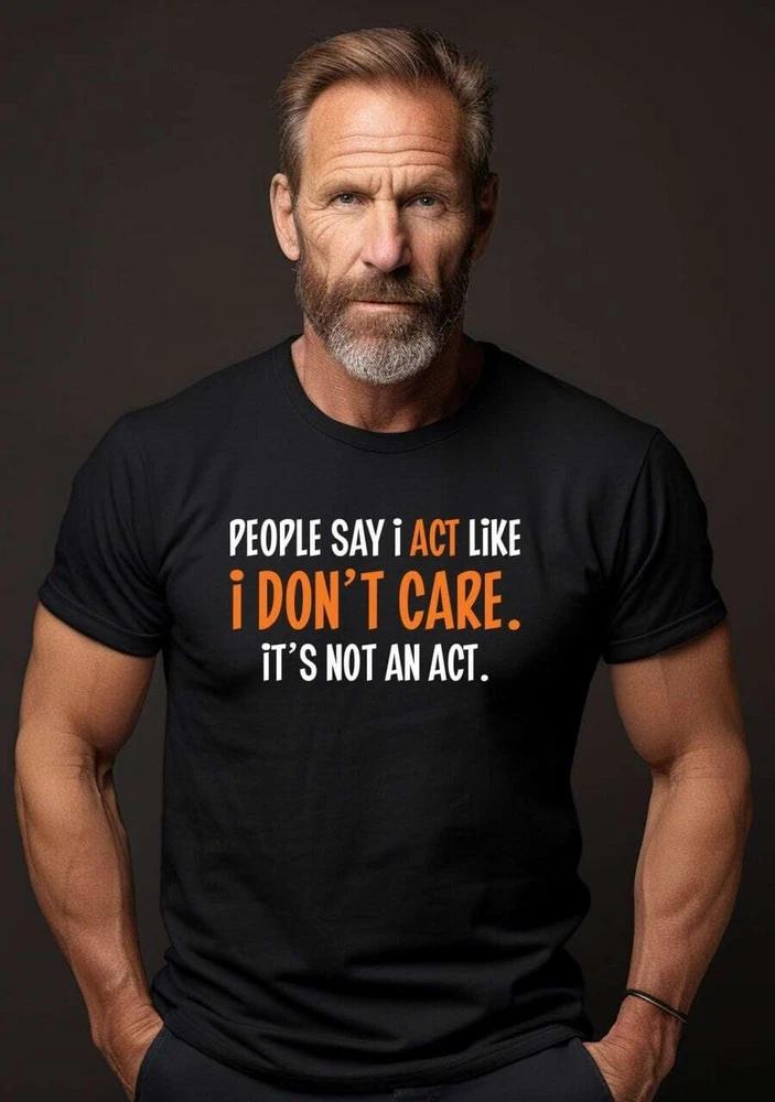 People Say I Act Like I Dont Care Cool Graphic Gift Idea Adult Humor Sarcastic S