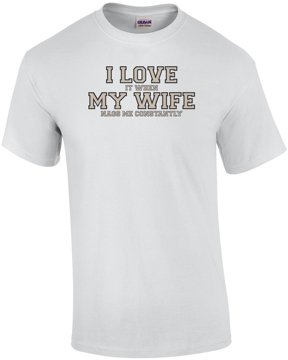 I love it when my wife nags me constantly - Funny T-Shirt Unisex T-Shirt L