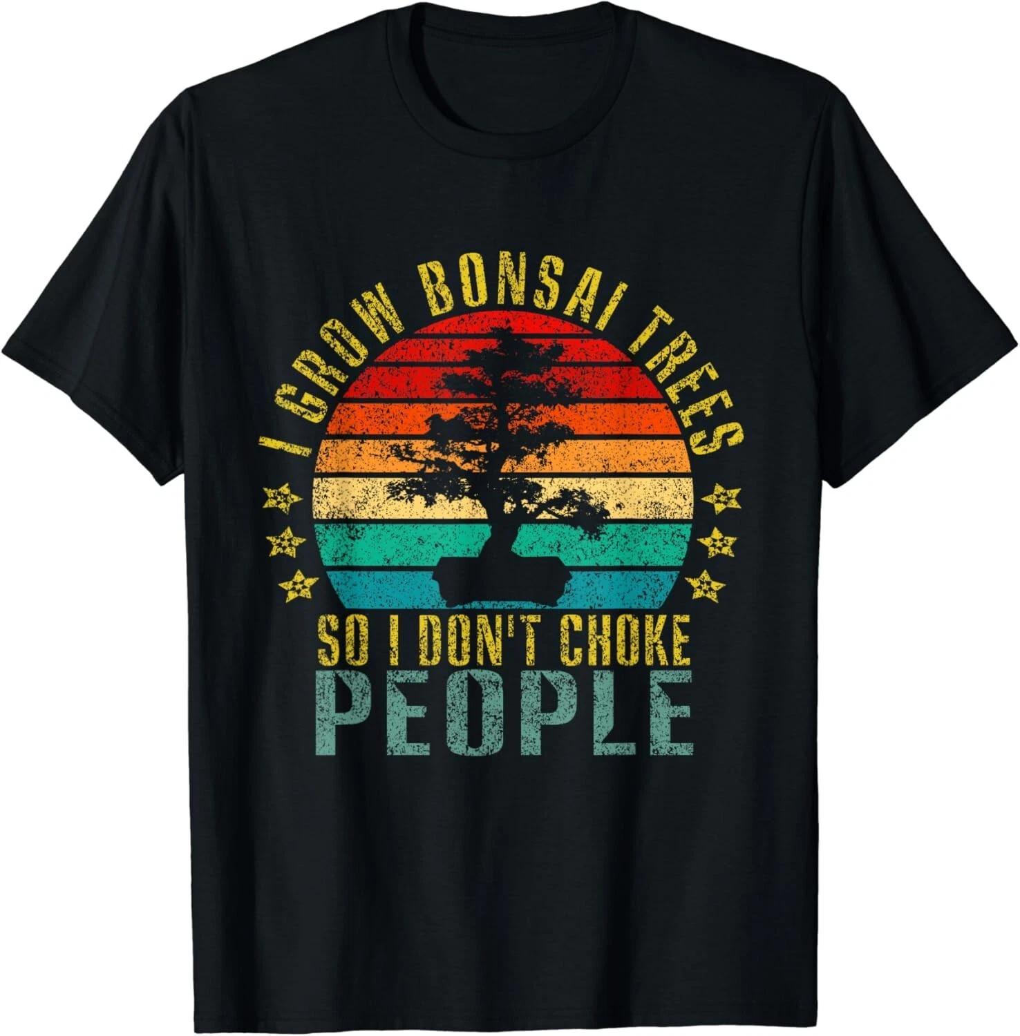 

I Grow Bonsai Trees So I Don_t Choke People Funny Retro Gift Unisex T-Shirt 4XL