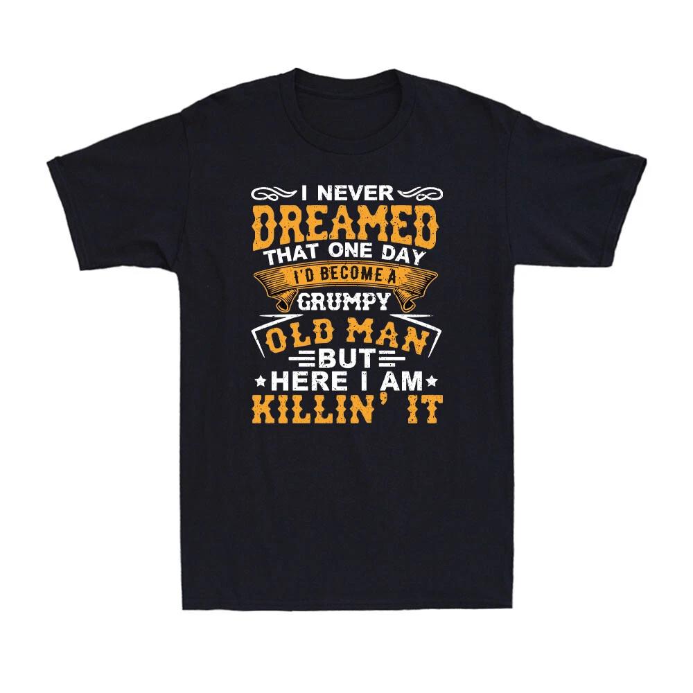 I Never Dreamed That One Day I d Become A Grumpy Old Man Grandpa Gift T-Shirt XXXL