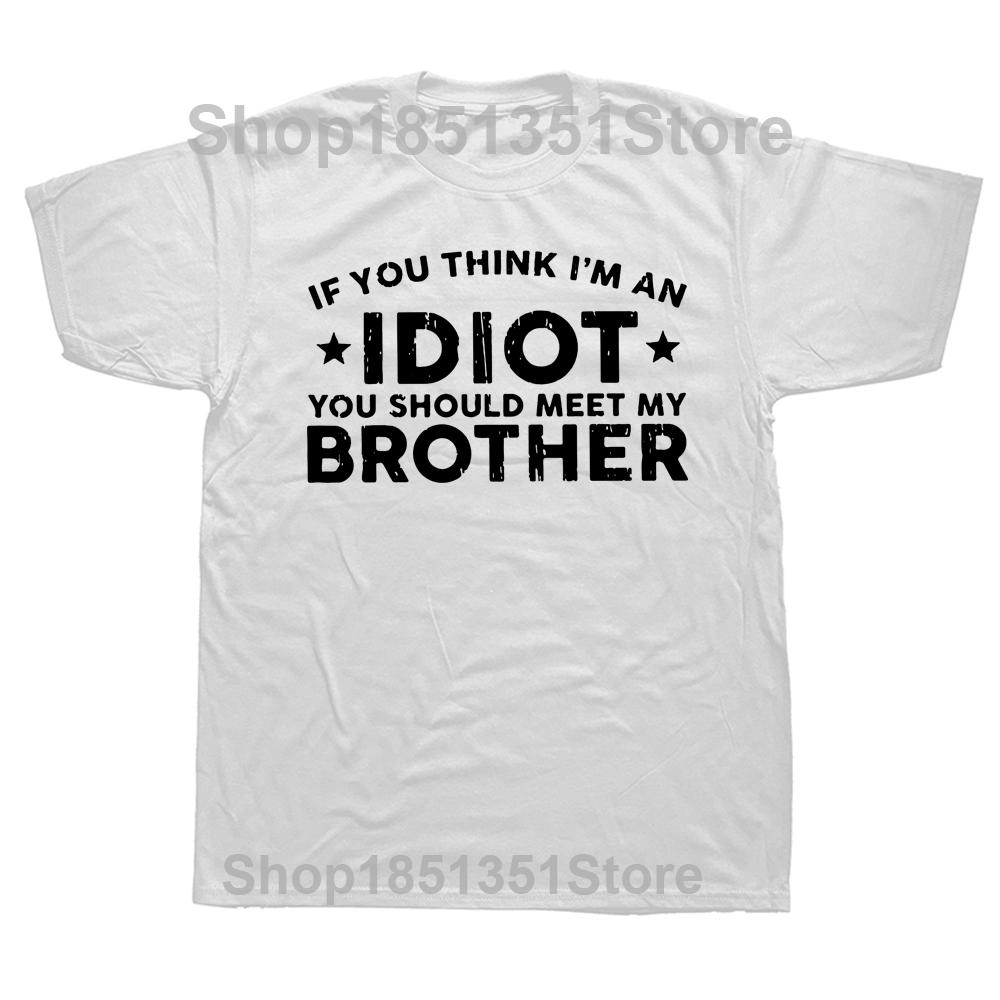 

If You Think Im An Idiot You Should Meet My Brother T Shirt Humor Friend Gift Tops Summer Oneck 100 Cotton Unisex Tshirts S