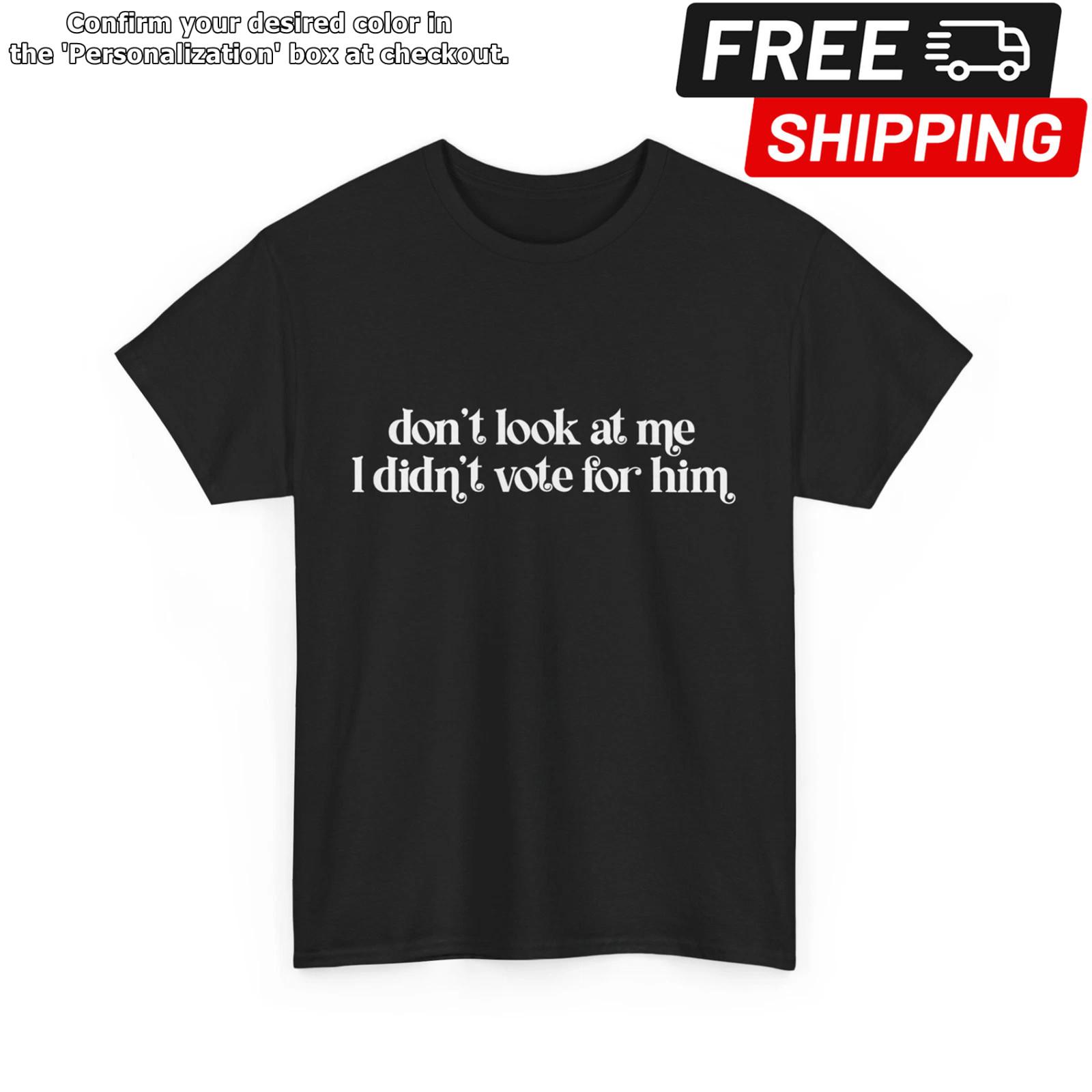 Don t Look At Me I Didn t Vote for Him Shirt, Political Funny Shirt XXXL