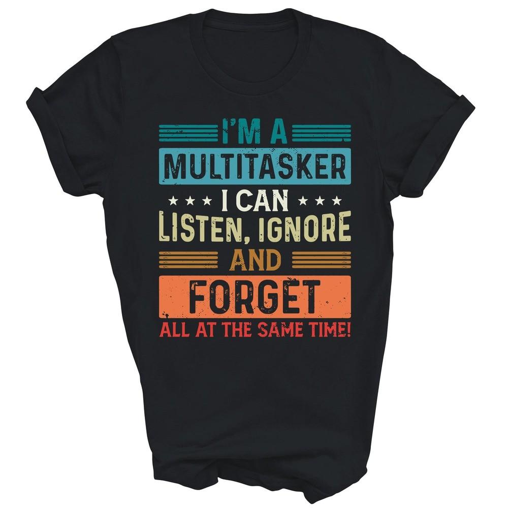 

Im A Multitasker I Can Listen Ignore And Forget Unisex Shirt Gift 4XL