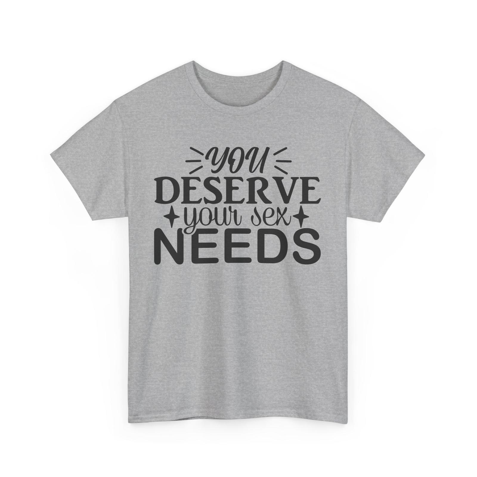 Sexy T-Shirt | Funny Naughty Humor Tee | You Deserve Your sex needs Shirt Unisex T-Shirt XXXL