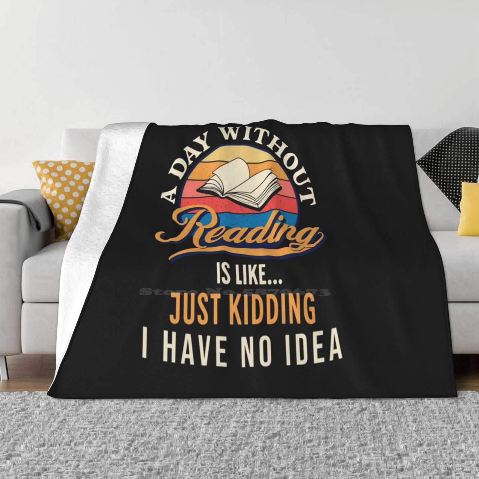 A Day Without Reading Is Like Just Kidding I Have No Idea Creative Design Comfortable Warm Flannel Blanket Books Reader Library 30x40in